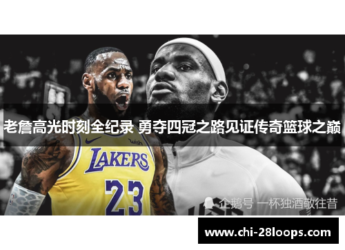 老詹高光时刻全纪录 勇夺四冠之路见证传奇篮球之巅 老詹高光时刻全纪录 勇夺四冠之路见证传奇篮球之巅