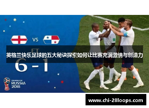英格兰快乐足球的五大秘诀探索如何让比赛充满激情与创造力 英格兰快乐足球的五大秘诀探索如何让比赛充满激情与创造力
