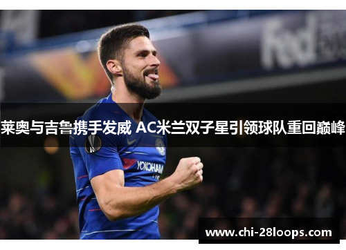 莱奥与吉鲁携手发威 AC米兰双子星引领球队重回巅峰 莱奥与吉鲁携手发威 AC米兰双子星引领球队重回巅峰
