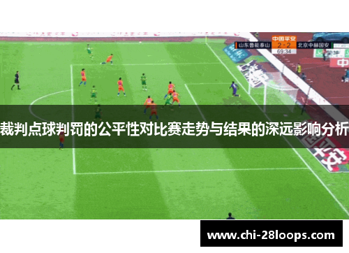 裁判点球判罚的公平性对比赛走势与结果的深远影响分析 裁判点球判罚的公平性对比赛走势与结果的深远影响分析