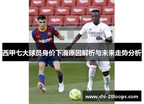 西甲七大球员身价下滑原因解析与未来走势分析 西甲七大球员身价下滑原因解析与未来走势分析