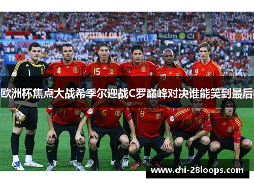 欧洲杯焦点大战希季尔迎战C罗巅峰对决谁能笑到最后 欧洲杯焦点大战希季尔迎战C罗巅峰对决谁能笑到最后