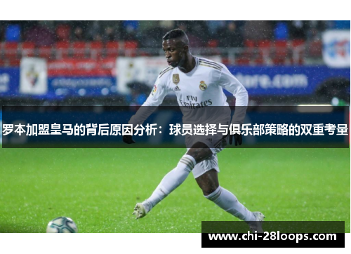 罗本加盟皇马的背后原因分析:球员选择与俱乐部策略的双重考量 罗本加盟皇马的背后原因分析:球员选择与俱乐部策略的双重考量