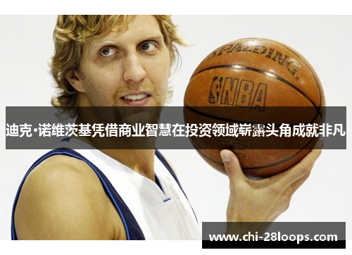 迪克·诺维茨基凭借商业智慧在投资领域崭露头角成就非凡 迪克·诺维茨基凭借商业智慧在投资领域崭露头角成就非凡