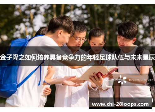 金子隆之如何培养具备竞争力的年轻足球队伍与未来星辰 金子隆之如何培养具备竞争力的年轻足球队伍与未来星辰