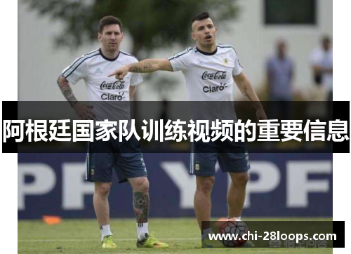 阿根廷国家队训练视频的重要信息 阿根廷国家队训练视频的重要信息