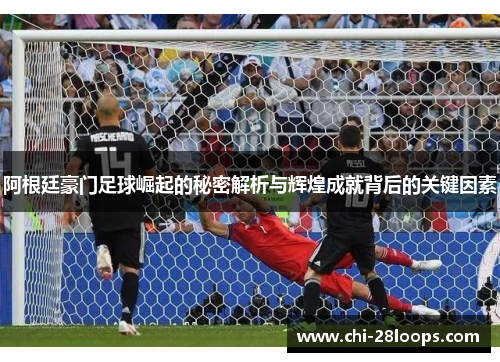 阿根廷豪门足球崛起的秘密解析与辉煌成就背后的关键因素 阿根廷豪门足球崛起的秘密解析与辉煌成就背后的关键因素