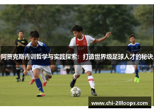 阿贾克斯青训哲学与实践探索:打造世界级足球人才的秘诀 阿贾克斯青训哲学与实践探索:打造世界级足球人才的秘诀