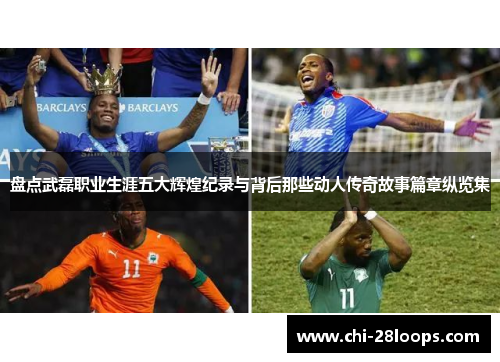 盘点武磊职业生涯五大辉煌纪录与背后那些动人传奇故事篇章纵览集 盘点武磊职业生涯五大辉煌纪录与背后那些动人传奇故事篇章纵览集