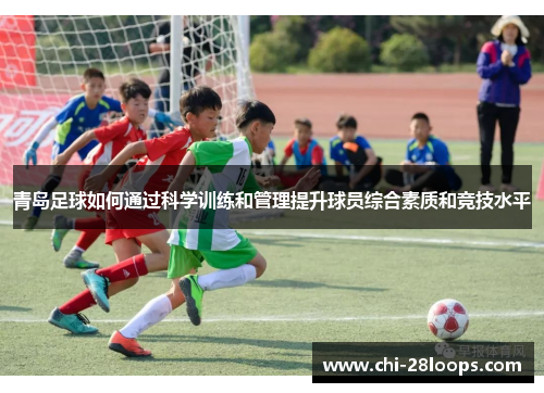 青岛足球如何通过科学训练和管理提升球员综合素质和竞技水平 青岛足球如何通过科学训练和管理提升球员综合素质和竞技水平