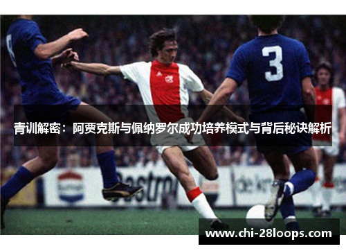 青训解密：阿贾克斯与佩纳罗尔成功培养模式与背后秘诀解析
