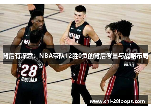背后有深意:NBA带队12胜0负的背后考量与战略布局 背后有深意:NBA带队12胜0负的背后考量与战略布局