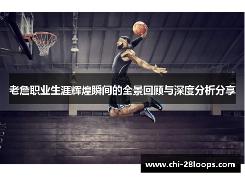 老詹职业生涯辉煌瞬间的全景回顾与深度分析分享