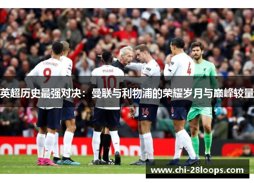 英超历史最强对决:曼联与利物浦的荣耀岁月与巅峰较量 英超历史最强对决:曼联与利物浦的荣耀岁月与巅峰较量