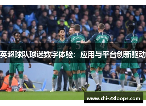 英超球队球迷数字体验:应用与平台创新驱动 英超球队球迷数字体验:应用与平台创新驱动