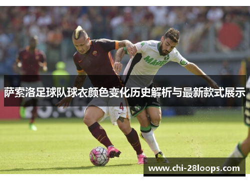 萨索洛足球队球衣颜色变化历史解析与最新款式展示 萨索洛足球队球衣颜色变化历史解析与最新款式展示