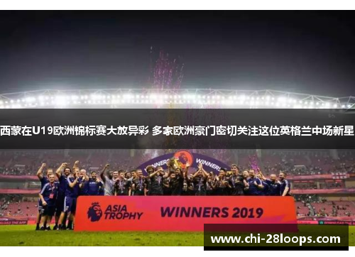 西蒙在U19欧洲锦标赛大放异彩 多家欧洲豪门密切关注这位英格兰中场新星 西蒙在U19欧洲锦标赛大放异彩 多家欧洲豪门密切关注这位英格兰中场新星