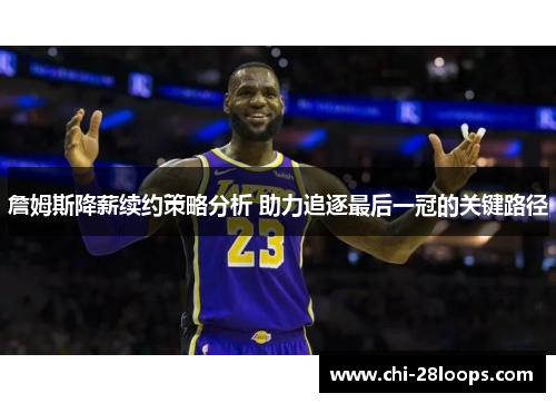 詹姆斯降薪续约策略分析 助力追逐最后一冠的关键路径