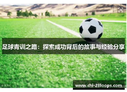 足球青训之路:探索成功背后的故事与经验分享 足球青训之路:探索成功背后的故事与经验分享