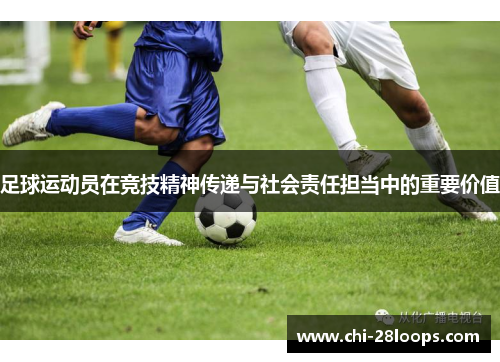 足球运动员在竞技精神传递与社会责任担当中的重要价值 足球运动员在竞技精神传递与社会责任担当中的重要价值