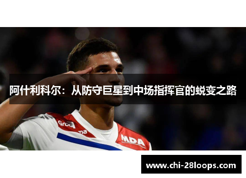 阿什利科尔:从防守巨星到中场指挥官的蜕变之路 阿什利科尔:从防守巨星到中场指挥官的蜕变之路