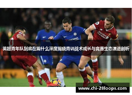 英超青年队到底在踢什么深度揭晓青训战术成长与竞赛生态演进剖析 英超青年队到底在踢什么深度揭晓青训战术成长与竞赛生态演进剖析