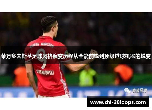 莱万多夫斯基足球风格演变历程从全能前锋到顶级进球机器的蜕变 莱万多夫斯基足球风格演变历程从全能前锋到顶级进球机器的蜕变