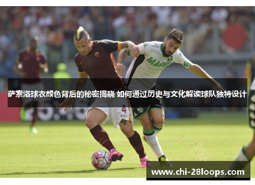 萨索洛球衣颜色背后的秘密揭晓 如何通过历史与文化解读球队独特设计