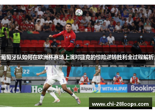 葡萄牙队如何在欧洲杯赛场上演对捷克的惊险逆转胜利全过程解析