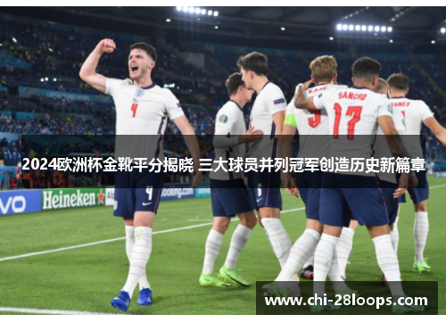 2024欧洲杯金靴平分揭晓 三大球员并列冠军创造历史新篇章 2024欧洲杯金靴平分揭晓 三大球员并列冠军创造历史新篇章