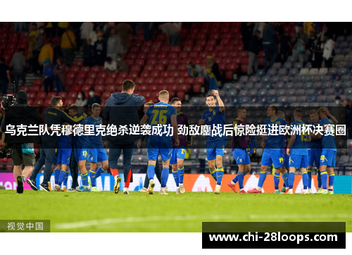 乌克兰队凭穆德里克绝杀逆袭成功 劲敌鏖战后惊险挺进欧洲杯决赛圈 乌克兰队凭穆德里克绝杀逆袭成功 劲敌鏖战后惊险挺进欧洲杯决赛圈