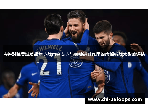 吉鲁对阵曼城英超焦点战中锋支点与关键进球作用深度解析战术影响评估 吉鲁对阵曼城英超焦点战中锋支点与关键进球作用深度解析战术影响评估