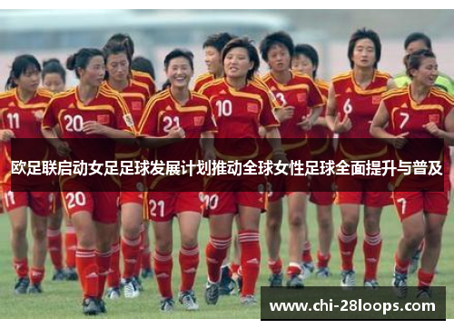 欧足联启动女足足球发展计划推动全球女性足球全面提升与普及