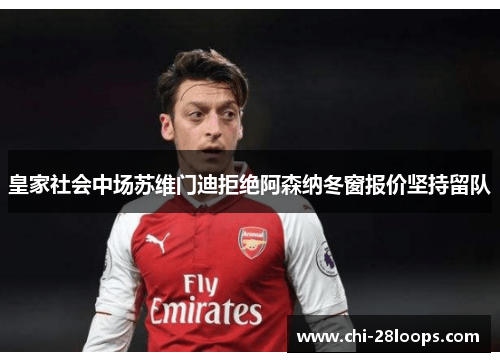 皇家社会中场苏维门迪拒绝阿森纳冬窗报价坚持留队