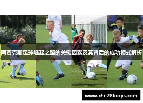 阿贾克斯足球崛起之路的关键因素及其背后的成功模式解析 阿贾克斯足球崛起之路的关键因素及其背后的成功模式解析