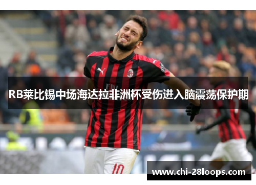 RB莱比锡中场海达拉非洲杯受伤进入脑震荡保护期 RB莱比锡中场海达拉非洲杯受伤进入脑震荡保护期