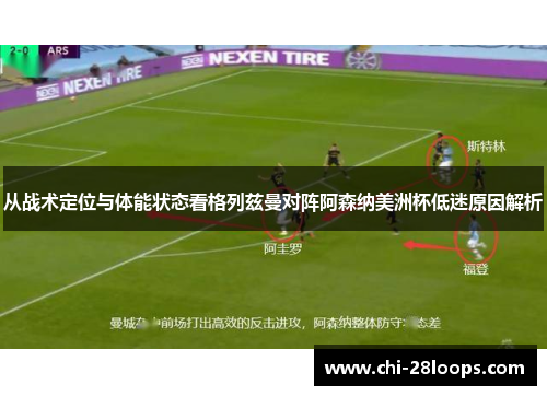 从战术定位与体能状态看格列兹曼对阵阿森纳美洲杯低迷原因解析 从战术定位与体能状态看格列兹曼对阵阿森纳美洲杯低迷原因解析
